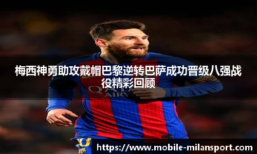 梅西神勇助攻戴帽巴黎逆转巴萨成功晋级八强战役精彩回顾