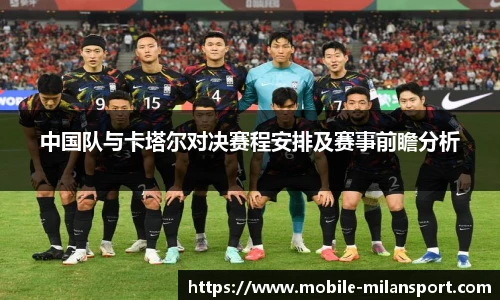 中国队与卡塔尔对决赛程安排及赛事前瞻分析