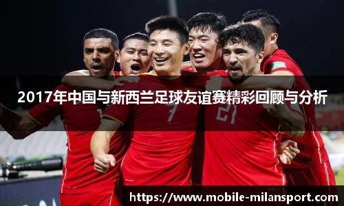 2017年中国与新西兰足球友谊赛精彩回顾与分析