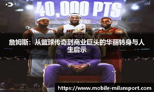 詹姆斯:从篮球传奇到商业巨头的华丽转身与人生启示