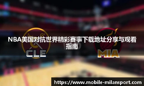 NBA美国对抗世界精彩赛事下载地址分享与观看指南