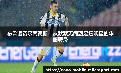 布鲁诺费尔南德斯:从默默无闻到足坛明星的华丽转身