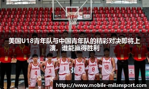 美国U18青年队与中国青年队的精彩对决即将上演,谁能赢得胜利