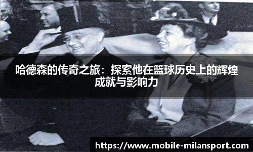 哈德森的传奇之旅:探索他在篮球历史上的辉煌成就与影响力