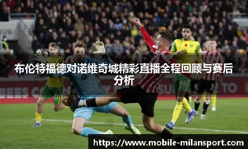 布伦特福德对诺维奇城精彩直播全程回顾与赛后分析