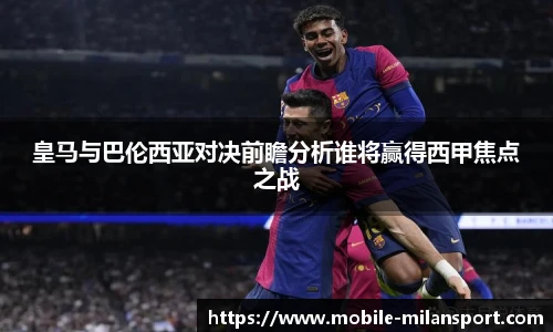 皇马与巴伦西亚对决前瞻分析谁将赢得西甲焦点之战