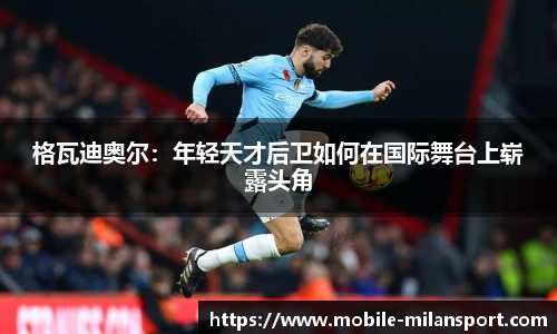 格瓦迪奥尔：年轻天才后卫如何在国际舞台上崭露头角