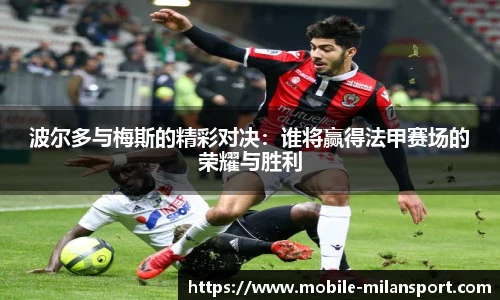波尔多与梅斯的精彩对决：谁将赢得法甲赛场的荣耀与胜利